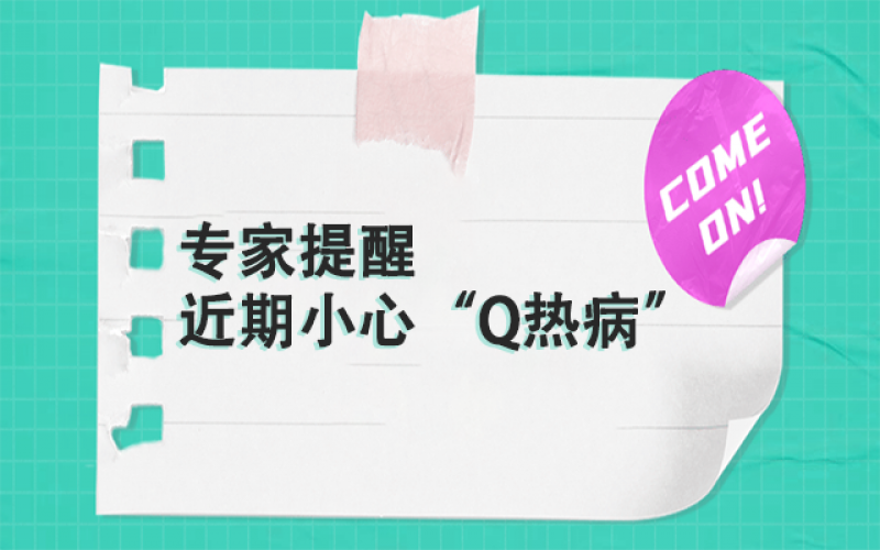 专家提醒：以下这群人，近期要小心“Q热病”~